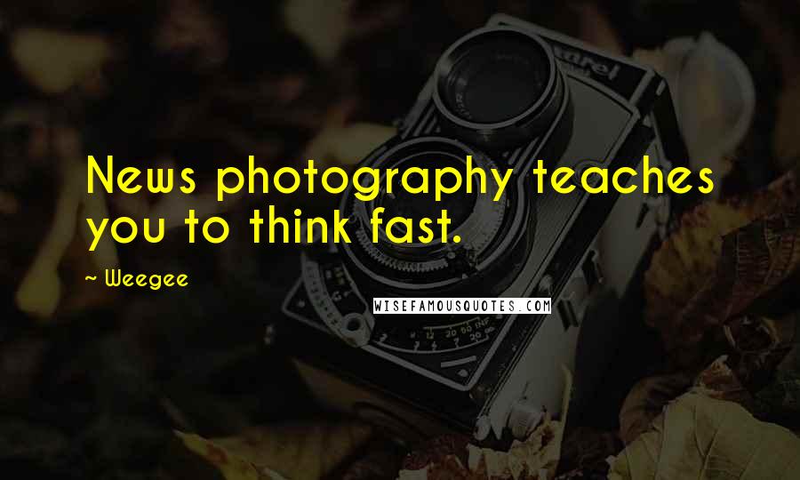 Weegee Quotes: News photography teaches you to think fast.