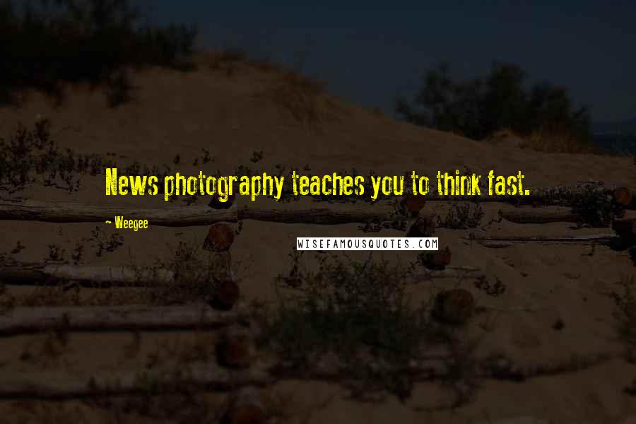 Weegee Quotes: News photography teaches you to think fast.