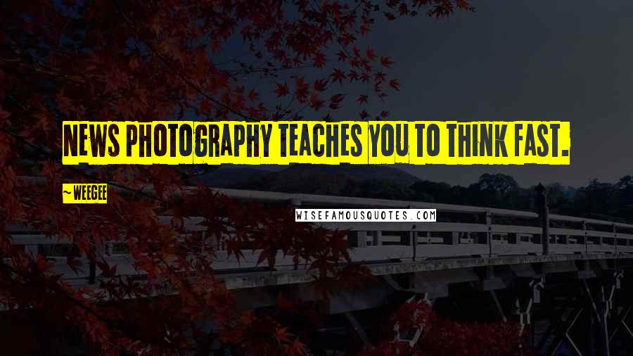 Weegee Quotes: News photography teaches you to think fast.
