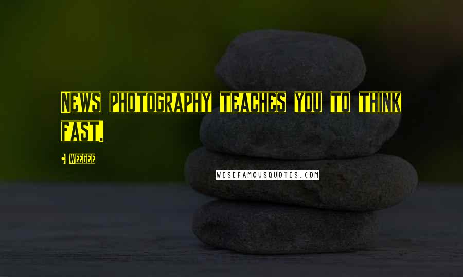 Weegee Quotes: News photography teaches you to think fast.