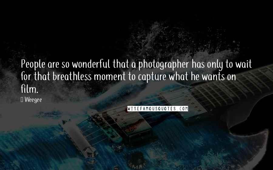 Weegee Quotes: People are so wonderful that a photographer has only to wait for that breathless moment to capture what he wants on film.