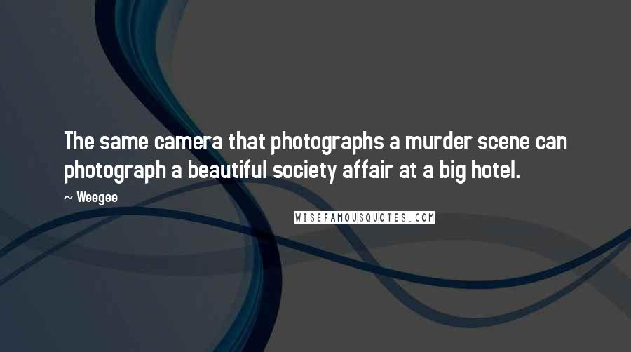 Weegee Quotes: The same camera that photographs a murder scene can photograph a beautiful society affair at a big hotel.