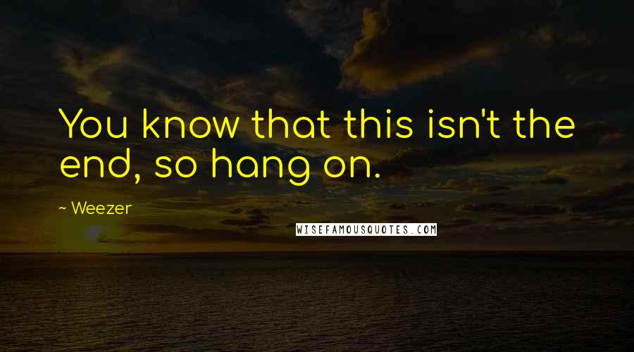 Weezer Quotes: You know that this isn't the end, so hang on.