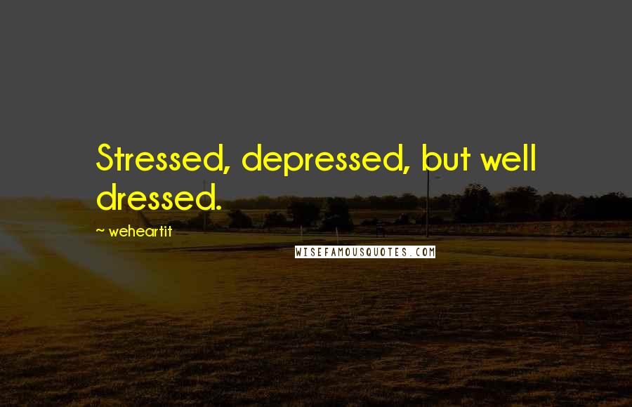 Weheartit Quotes: Stressed, depressed, but well dressed.