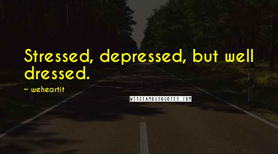 Weheartit Quotes: Stressed, depressed, but well dressed.