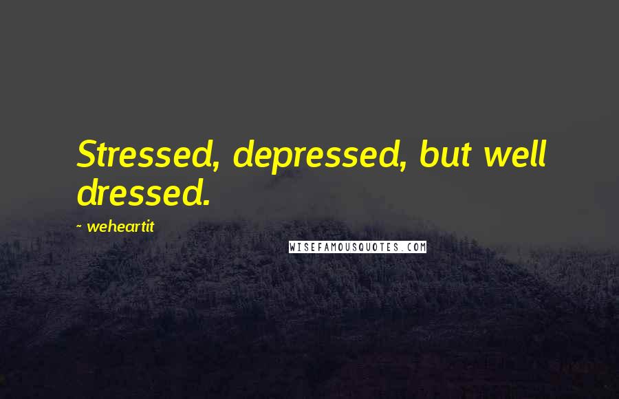 Weheartit Quotes: Stressed, depressed, but well dressed.