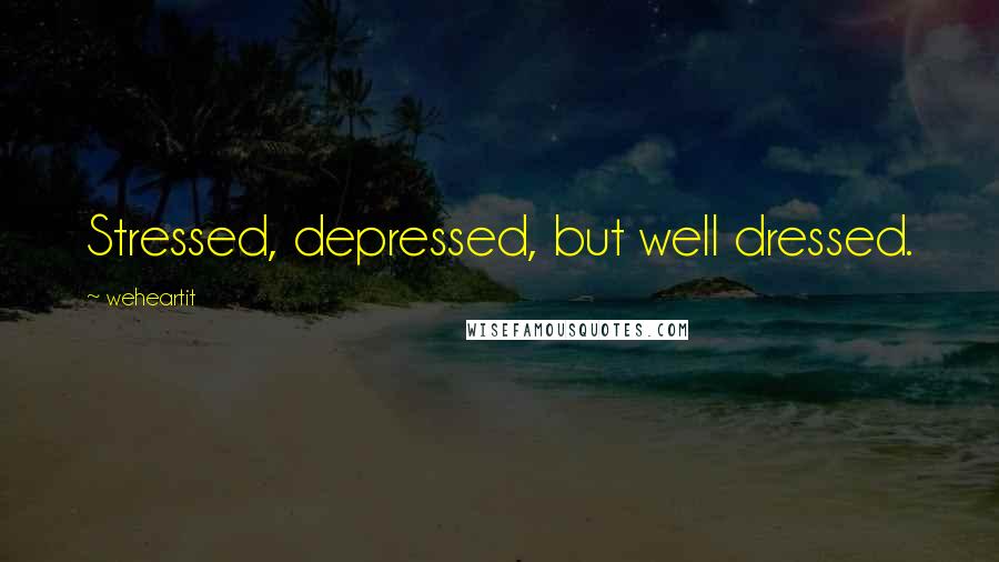 Weheartit Quotes: Stressed, depressed, but well dressed.