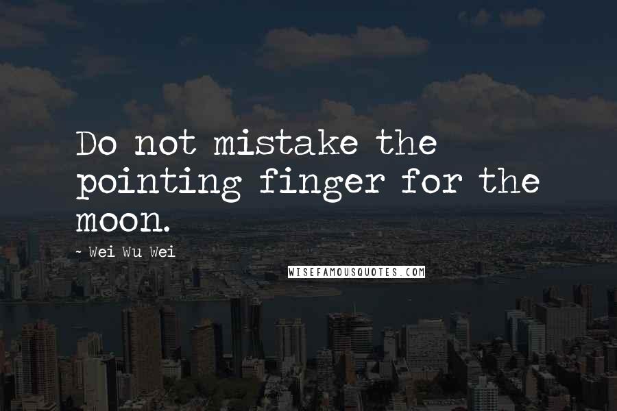 Wei Wu Wei Quotes: Do not mistake the pointing finger for the moon.