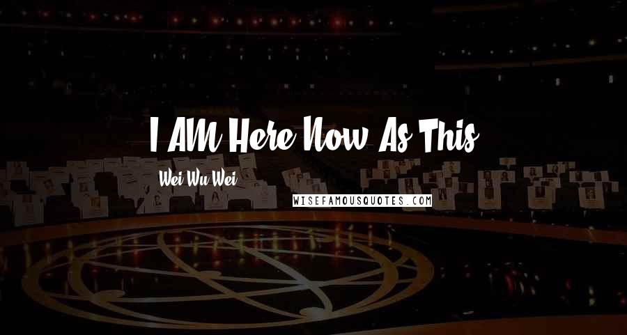 Wei Wu Wei Quotes: I AM Here Now As This
