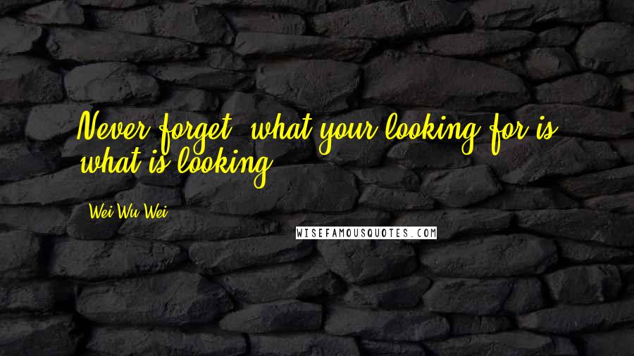 Wei Wu Wei Quotes: Never forget, what your looking for is what is looking.