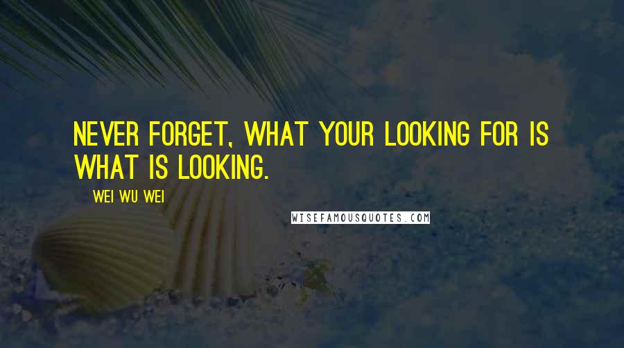 Wei Wu Wei Quotes: Never forget, what your looking for is what is looking.