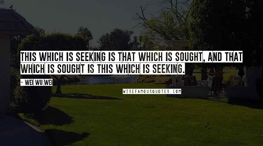 Wei Wu Wei Quotes: THIS which is seeking is THAT which is sought, and THAT which is sought is THIS which is seeking.