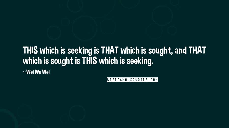 Wei Wu Wei Quotes: THIS which is seeking is THAT which is sought, and THAT which is sought is THIS which is seeking.