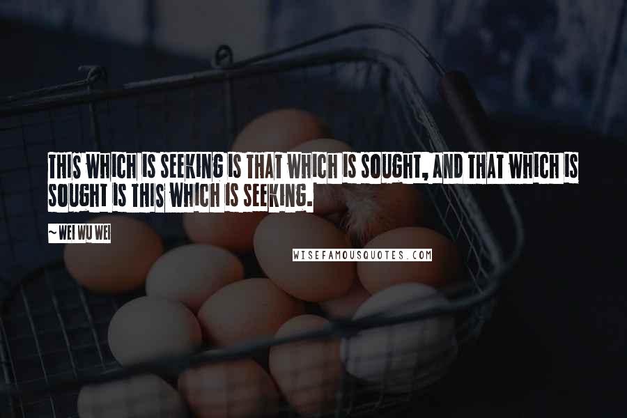 Wei Wu Wei Quotes: THIS which is seeking is THAT which is sought, and THAT which is sought is THIS which is seeking.