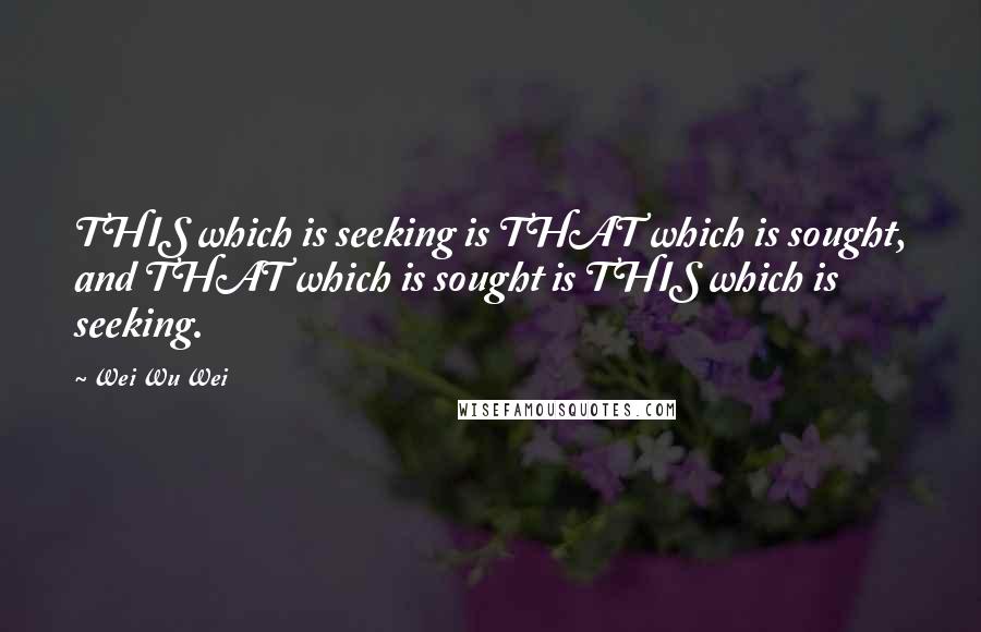 Wei Wu Wei Quotes: THIS which is seeking is THAT which is sought, and THAT which is sought is THIS which is seeking.