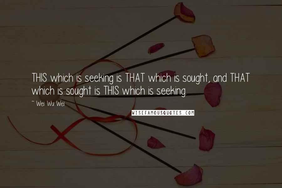 Wei Wu Wei Quotes: THIS which is seeking is THAT which is sought, and THAT which is sought is THIS which is seeking.