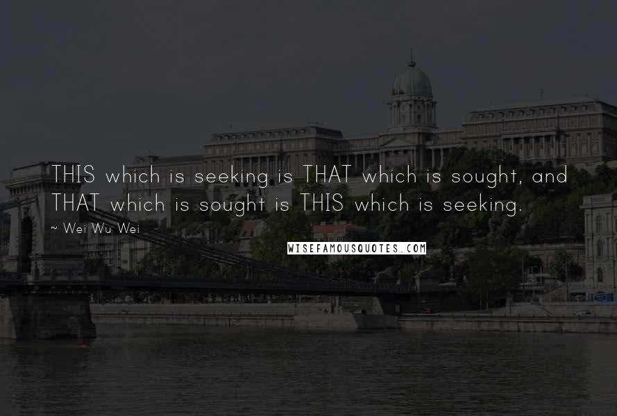 Wei Wu Wei Quotes: THIS which is seeking is THAT which is sought, and THAT which is sought is THIS which is seeking.