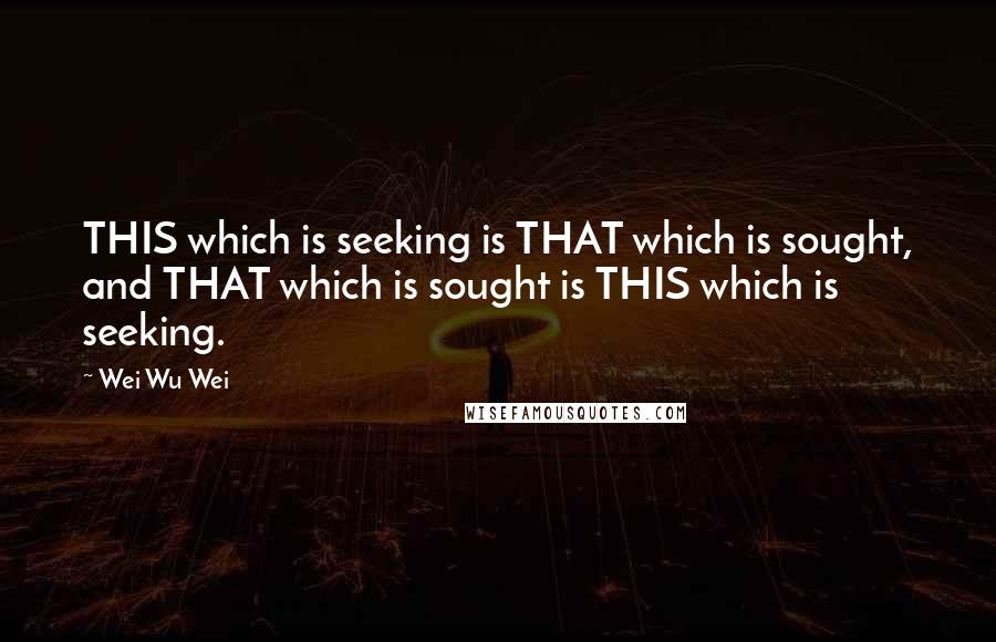 Wei Wu Wei Quotes: THIS which is seeking is THAT which is sought, and THAT which is sought is THIS which is seeking.