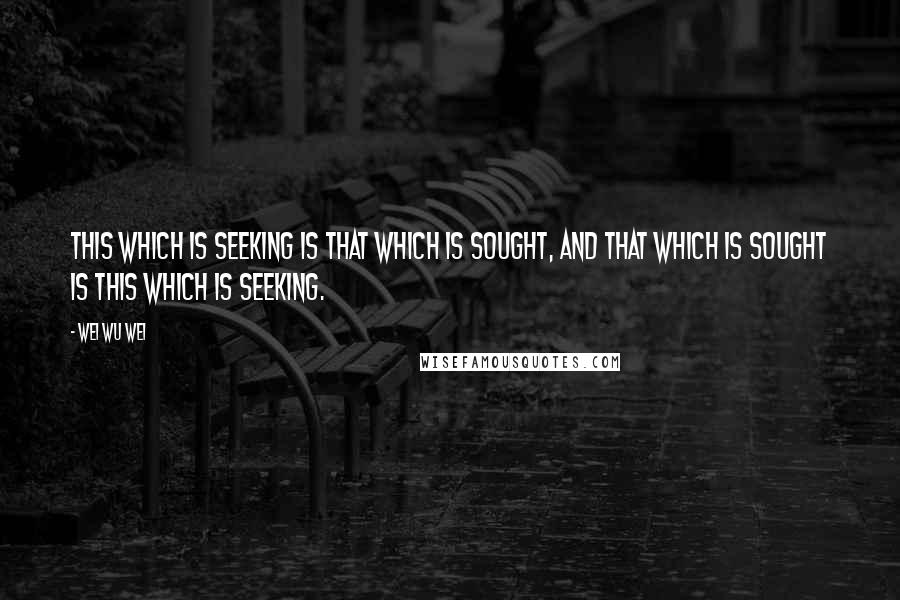 Wei Wu Wei Quotes: THIS which is seeking is THAT which is sought, and THAT which is sought is THIS which is seeking.
