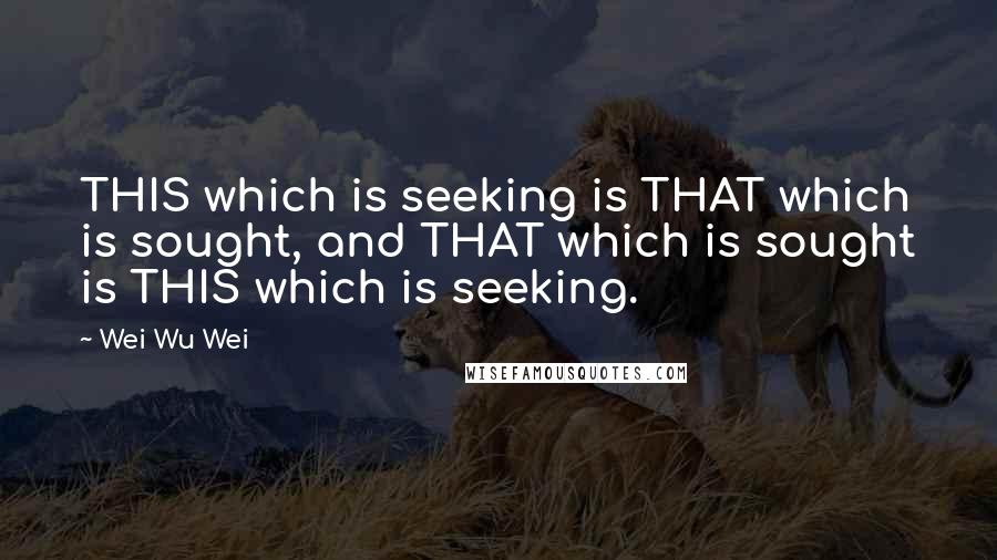 Wei Wu Wei Quotes: THIS which is seeking is THAT which is sought, and THAT which is sought is THIS which is seeking.