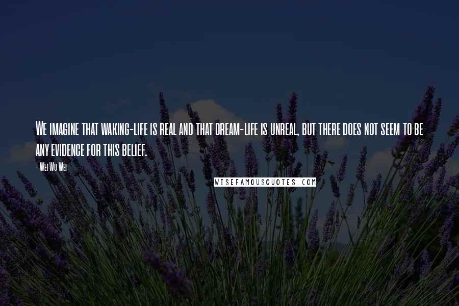 Wei Wu Wei Quotes: We imagine that waking-life is real and that dream-life is unreal, but there does not seem to be any evidence for this belief.