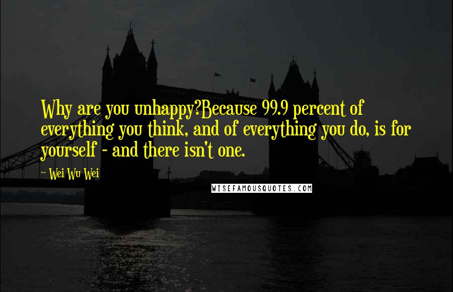 Wei Wu Wei Quotes: Why are you unhappy?Because 99.9 percent of everything you think, and of everything you do, is for yourself - and there isn't one.