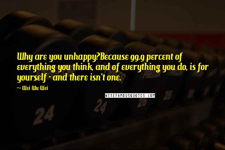 Wei Wu Wei Quotes: Why are you unhappy?Because 99.9 percent of everything you think, and of everything you do, is for yourself - and there isn't one.