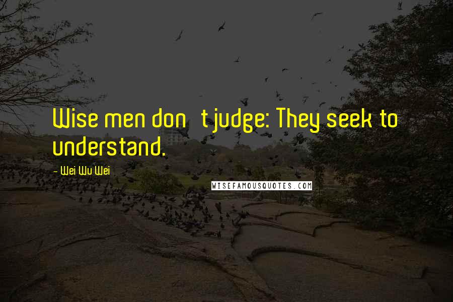 Wei Wu Wei Quotes: Wise men don't judge: They seek to understand.