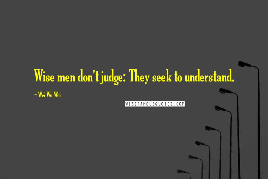 Wei Wu Wei Quotes: Wise men don't judge: They seek to understand.