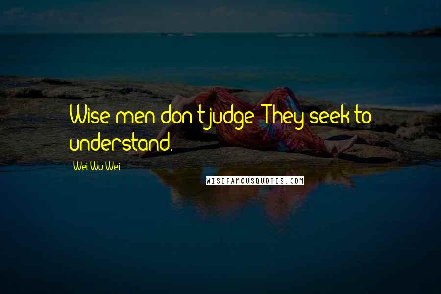 Wei Wu Wei Quotes: Wise men don't judge: They seek to understand.