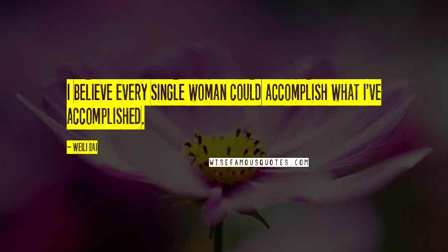 Weili Dai Quotes: I believe every single woman could accomplish what I've accomplished.