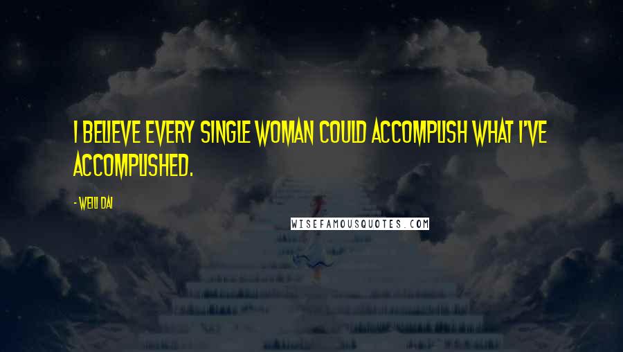 Weili Dai Quotes: I believe every single woman could accomplish what I've accomplished.