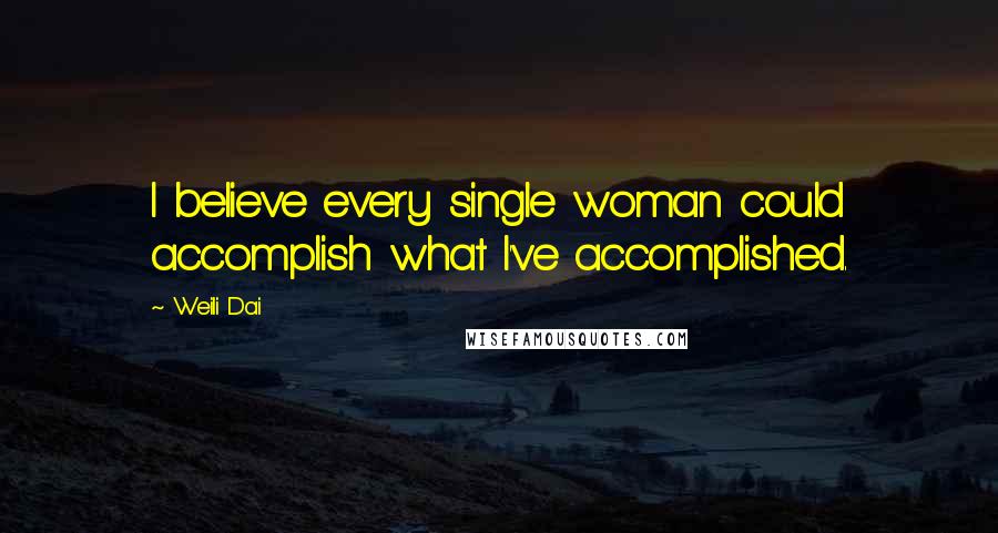 Weili Dai Quotes: I believe every single woman could accomplish what I've accomplished.