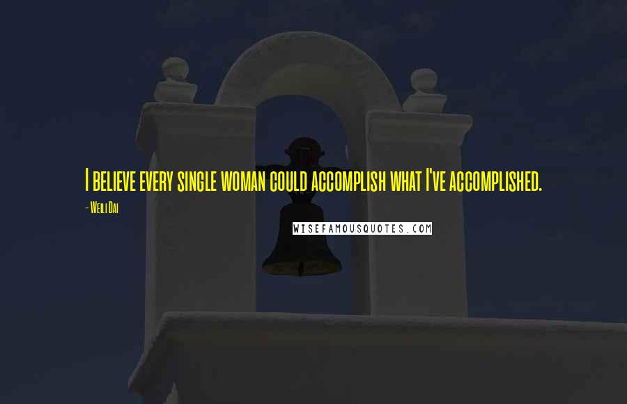 Weili Dai Quotes: I believe every single woman could accomplish what I've accomplished.
