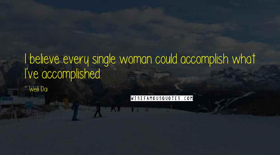 Weili Dai Quotes: I believe every single woman could accomplish what I've accomplished.
