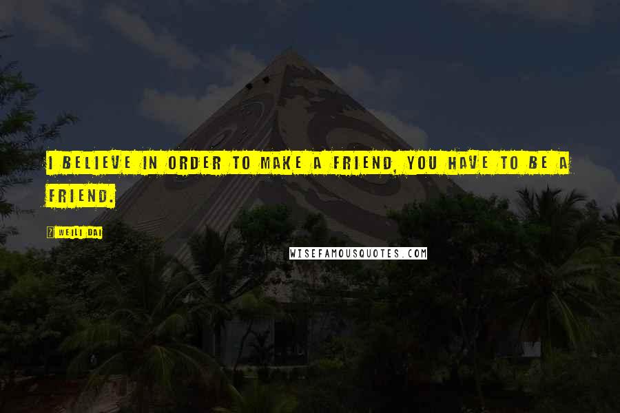 Weili Dai Quotes: I believe in order to make a friend, you have to be a friend.