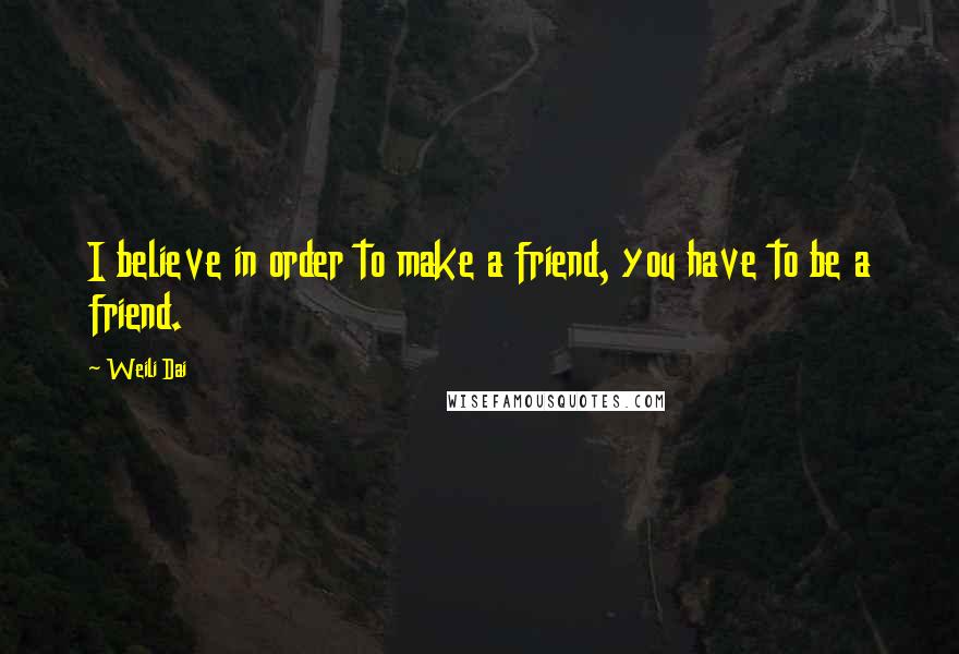 Weili Dai Quotes: I believe in order to make a friend, you have to be a friend.