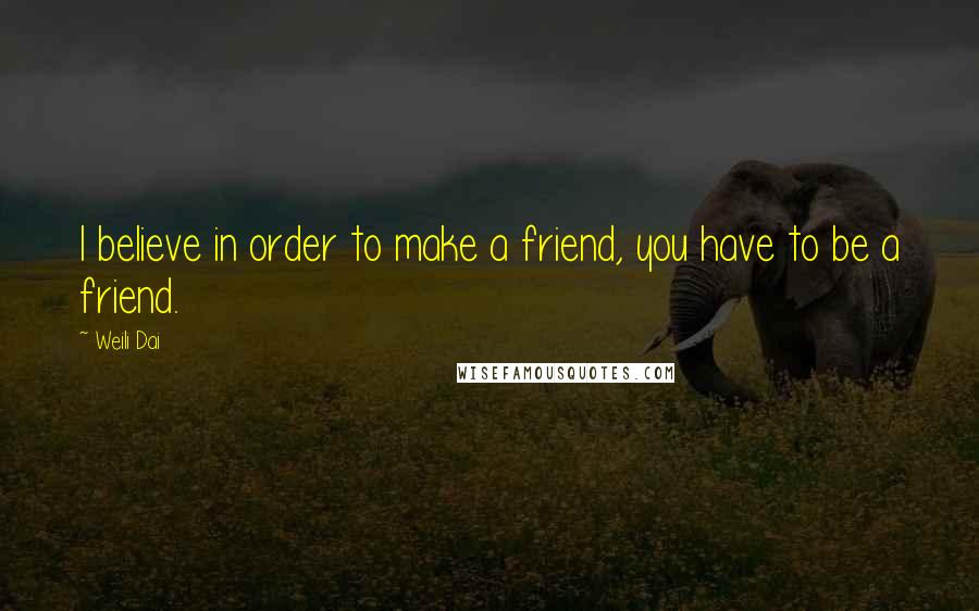 Weili Dai Quotes: I believe in order to make a friend, you have to be a friend.