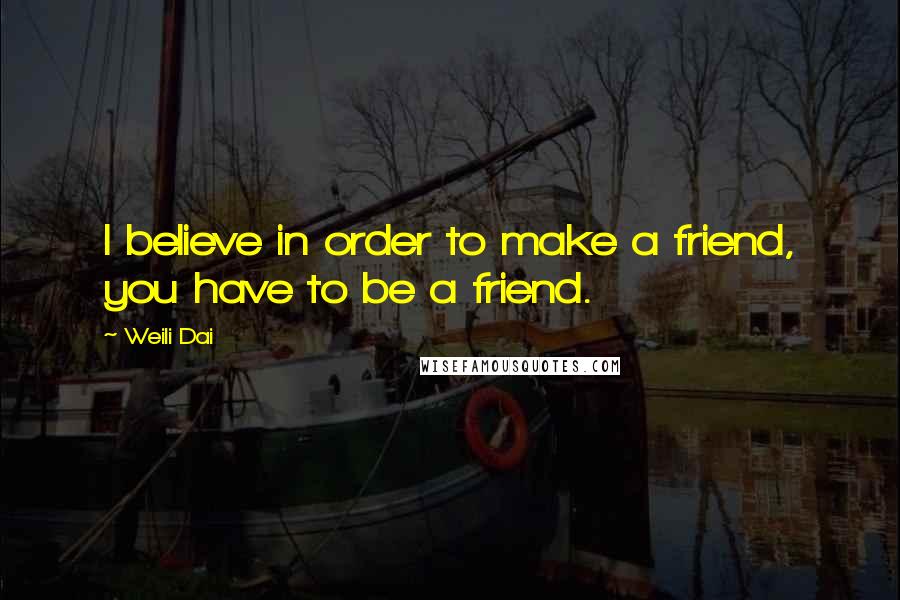 Weili Dai Quotes: I believe in order to make a friend, you have to be a friend.