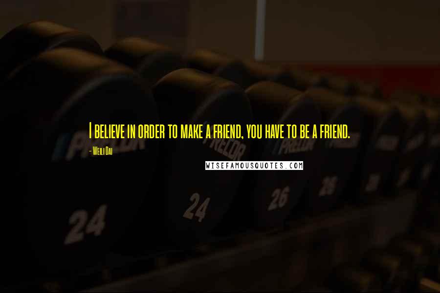 Weili Dai Quotes: I believe in order to make a friend, you have to be a friend.