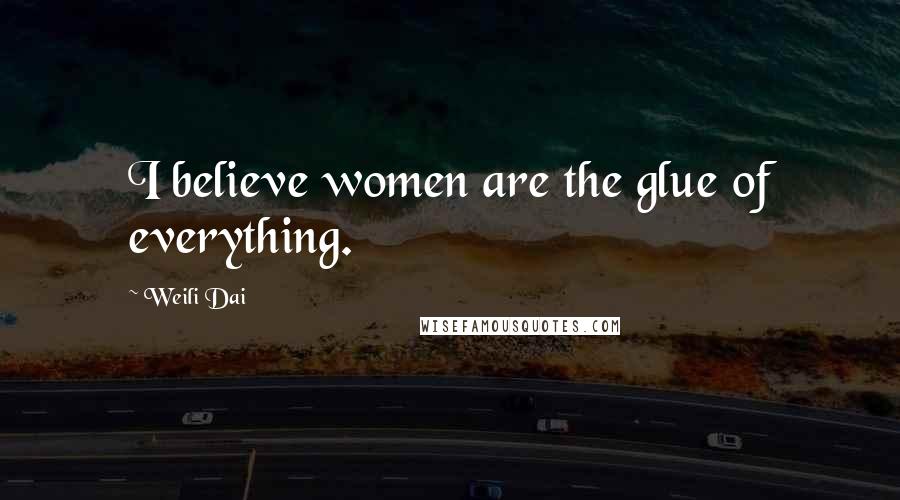 Weili Dai Quotes: I believe women are the glue of everything.