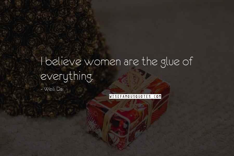 Weili Dai Quotes: I believe women are the glue of everything.