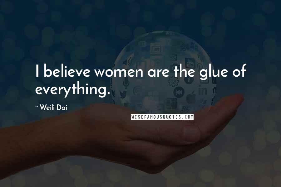 Weili Dai Quotes: I believe women are the glue of everything.