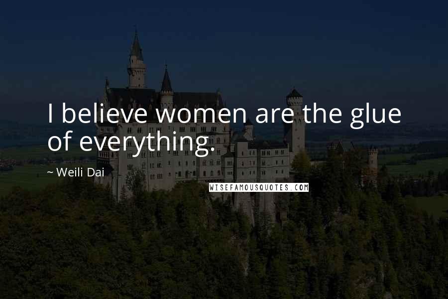 Weili Dai Quotes: I believe women are the glue of everything.