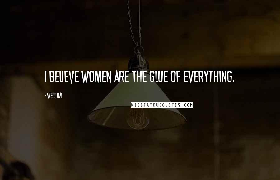 Weili Dai Quotes: I believe women are the glue of everything.