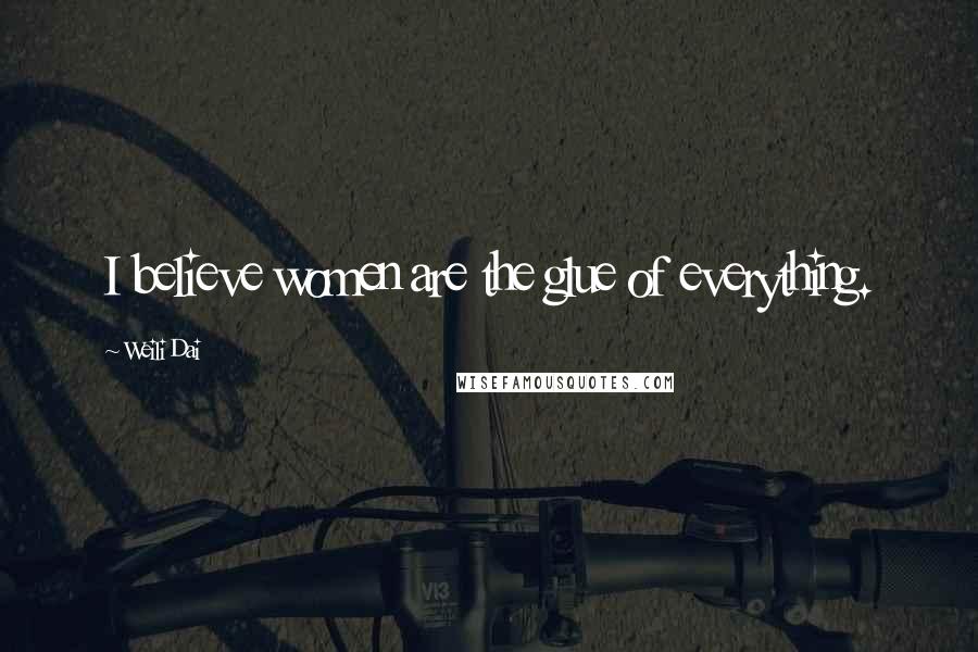 Weili Dai Quotes: I believe women are the glue of everything.
