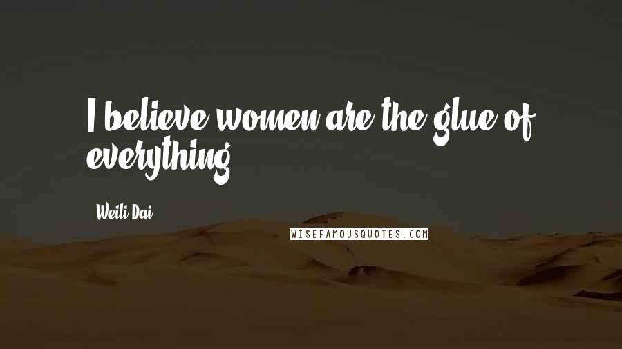 Weili Dai Quotes: I believe women are the glue of everything.