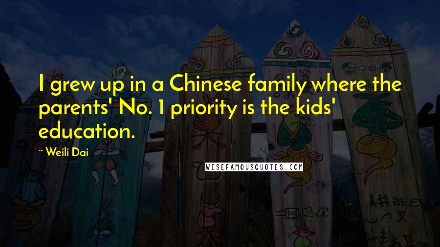 Weili Dai Quotes: I grew up in a Chinese family where the parents' No. 1 priority is the kids' education.