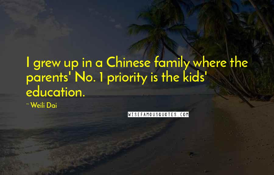 Weili Dai Quotes: I grew up in a Chinese family where the parents' No. 1 priority is the kids' education.