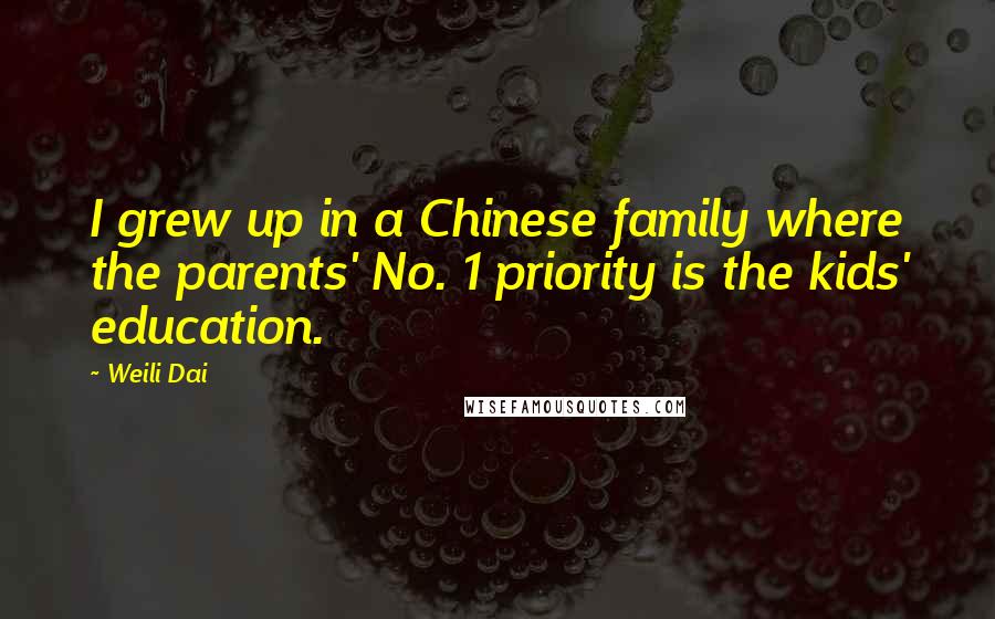 Weili Dai Quotes: I grew up in a Chinese family where the parents' No. 1 priority is the kids' education.